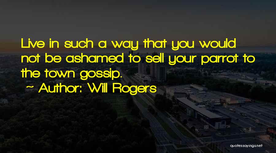 Will Rogers Quotes: Live In Such A Way That You Would Not Be Ashamed To Sell Your Parrot To The Town Gossip.