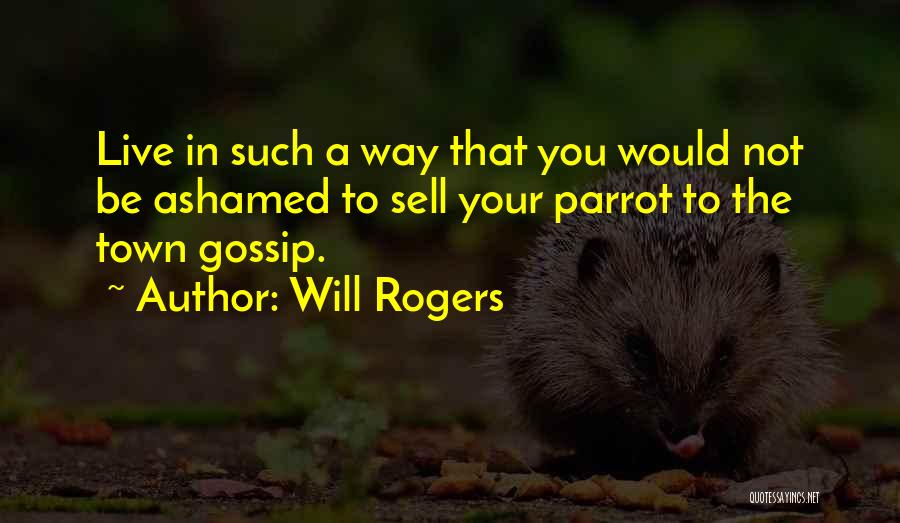 Will Rogers Quotes: Live In Such A Way That You Would Not Be Ashamed To Sell Your Parrot To The Town Gossip.