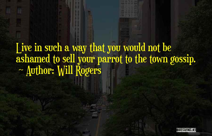 Will Rogers Quotes: Live In Such A Way That You Would Not Be Ashamed To Sell Your Parrot To The Town Gossip.