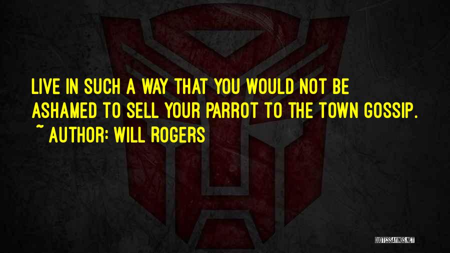 Will Rogers Quotes: Live In Such A Way That You Would Not Be Ashamed To Sell Your Parrot To The Town Gossip.