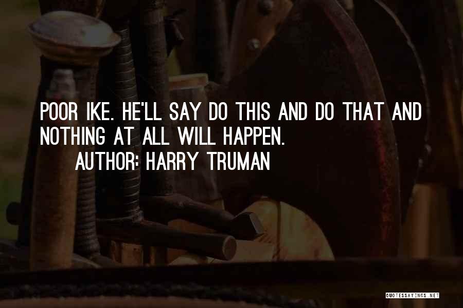 Harry Truman Quotes: Poor Ike. He'll Say Do This And Do That And Nothing At All Will Happen.