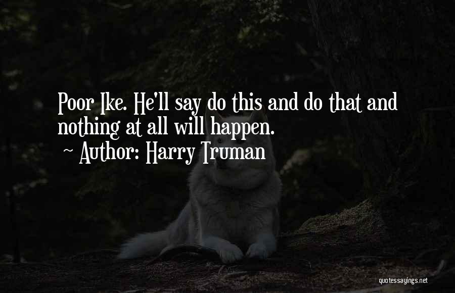 Harry Truman Quotes: Poor Ike. He'll Say Do This And Do That And Nothing At All Will Happen.