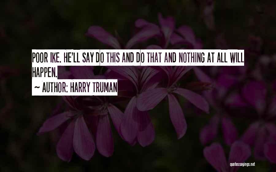 Harry Truman Quotes: Poor Ike. He'll Say Do This And Do That And Nothing At All Will Happen.