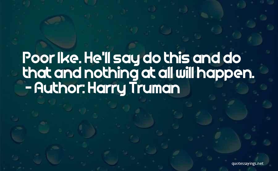 Harry Truman Quotes: Poor Ike. He'll Say Do This And Do That And Nothing At All Will Happen.