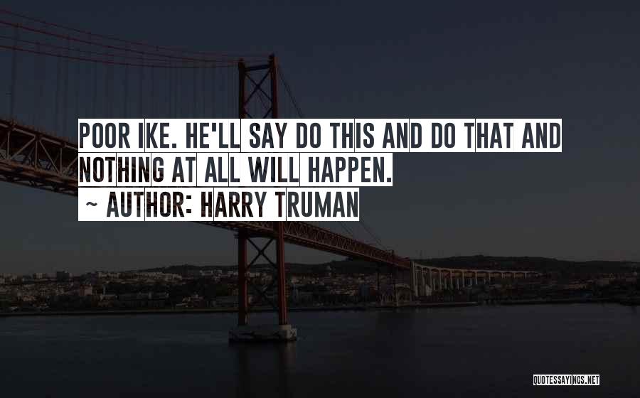 Harry Truman Quotes: Poor Ike. He'll Say Do This And Do That And Nothing At All Will Happen.