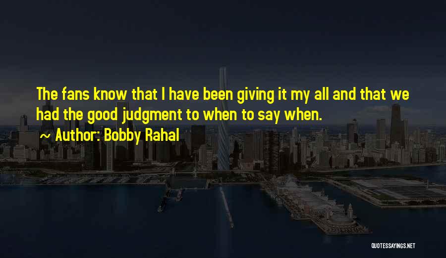 Bobby Rahal Quotes: The Fans Know That I Have Been Giving It My All And That We Had The Good Judgment To When