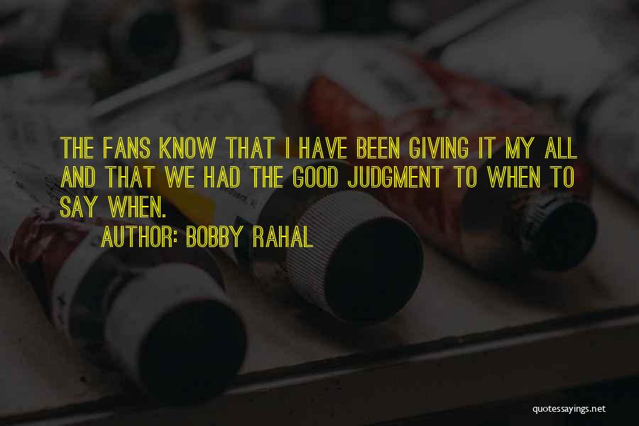 Bobby Rahal Quotes: The Fans Know That I Have Been Giving It My All And That We Had The Good Judgment To When