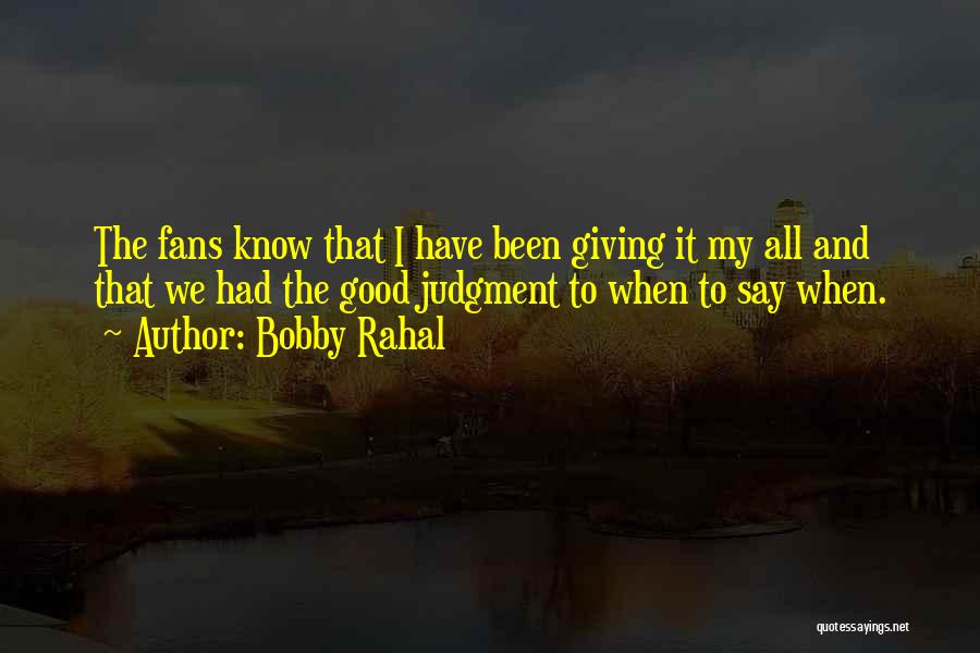 Bobby Rahal Quotes: The Fans Know That I Have Been Giving It My All And That We Had The Good Judgment To When