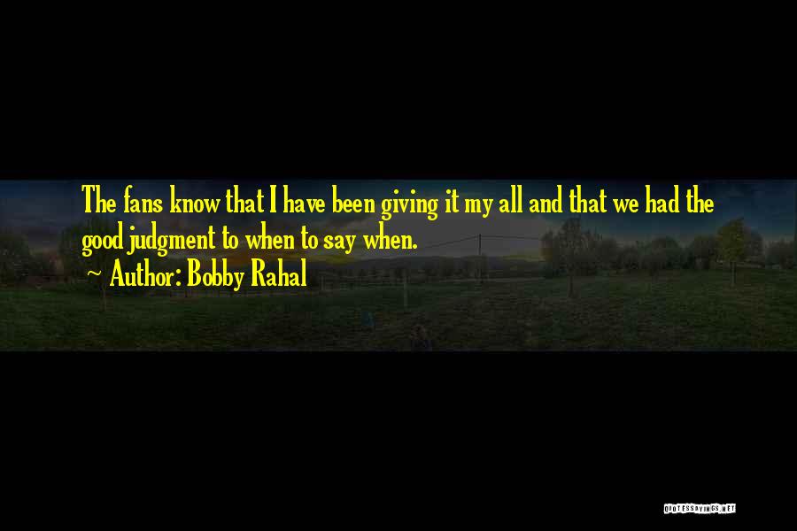 Bobby Rahal Quotes: The Fans Know That I Have Been Giving It My All And That We Had The Good Judgment To When