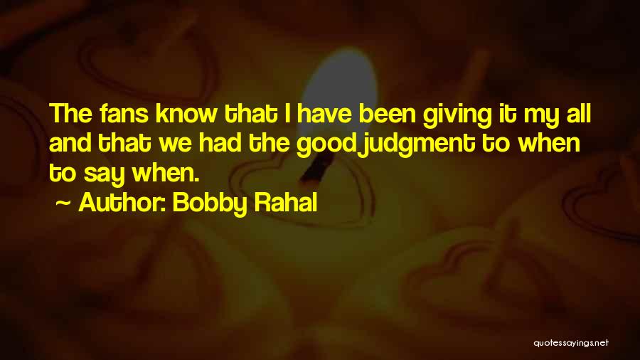 Bobby Rahal Quotes: The Fans Know That I Have Been Giving It My All And That We Had The Good Judgment To When