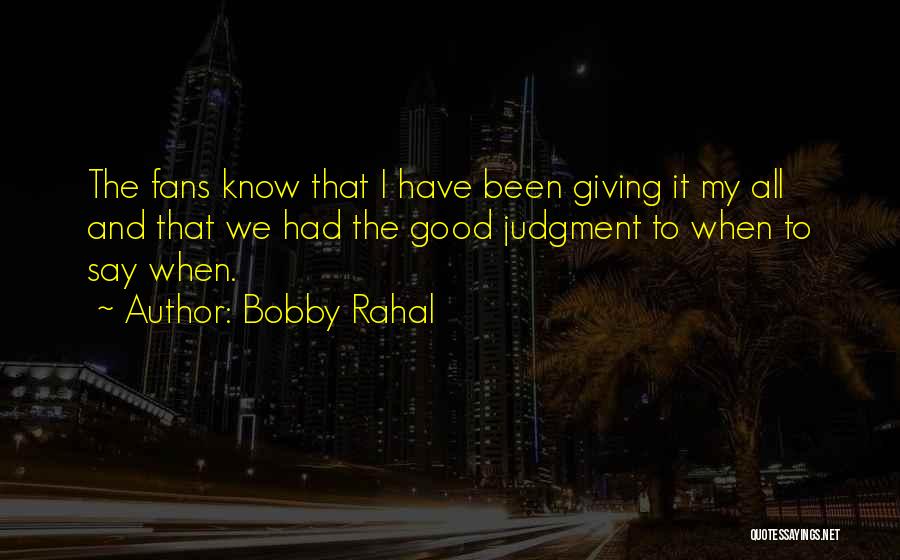 Bobby Rahal Quotes: The Fans Know That I Have Been Giving It My All And That We Had The Good Judgment To When