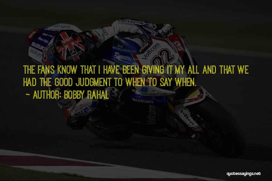 Bobby Rahal Quotes: The Fans Know That I Have Been Giving It My All And That We Had The Good Judgment To When