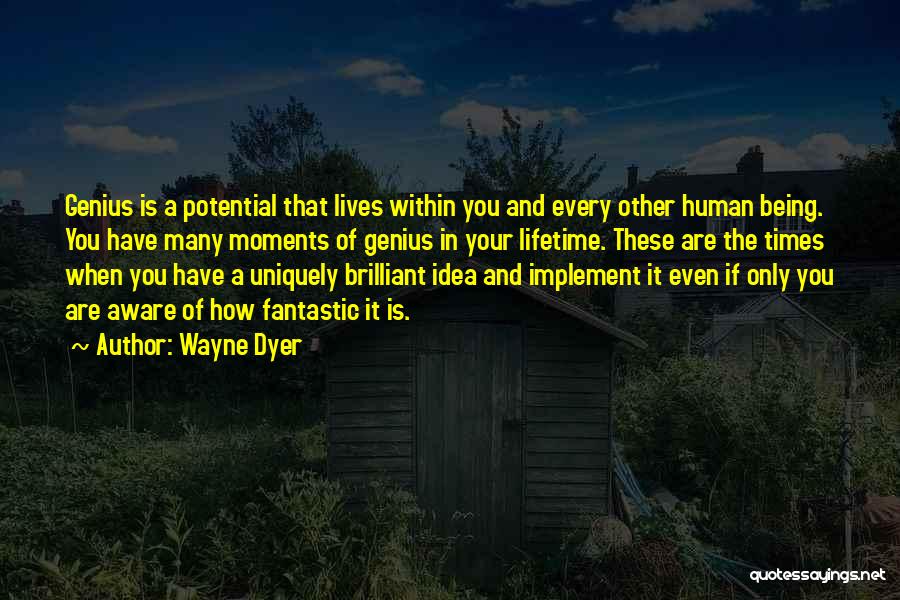 Wayne Dyer Quotes: Genius Is A Potential That Lives Within You And Every Other Human Being. You Have Many Moments Of Genius In