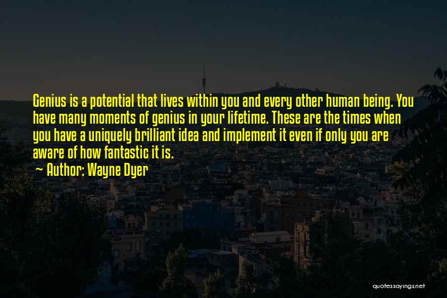 Wayne Dyer Quotes: Genius Is A Potential That Lives Within You And Every Other Human Being. You Have Many Moments Of Genius In