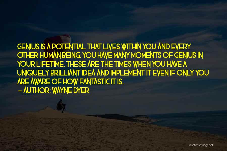 Wayne Dyer Quotes: Genius Is A Potential That Lives Within You And Every Other Human Being. You Have Many Moments Of Genius In