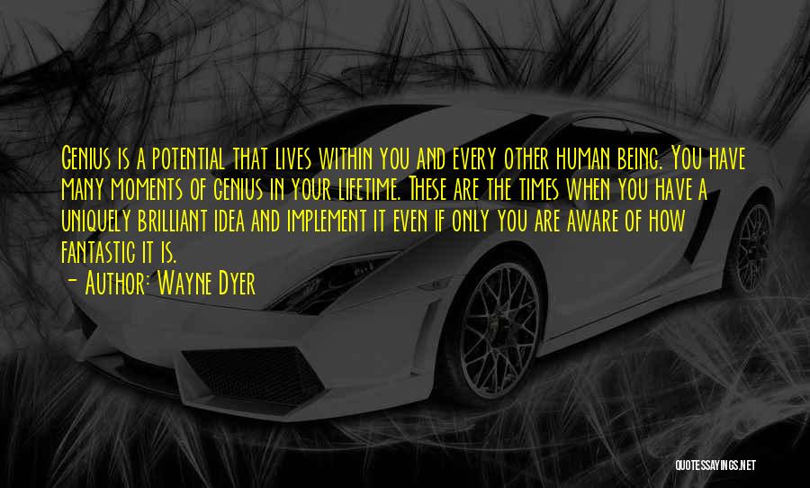 Wayne Dyer Quotes: Genius Is A Potential That Lives Within You And Every Other Human Being. You Have Many Moments Of Genius In