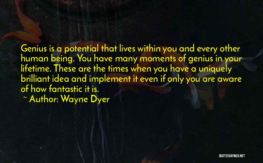 Wayne Dyer Quotes: Genius Is A Potential That Lives Within You And Every Other Human Being. You Have Many Moments Of Genius In