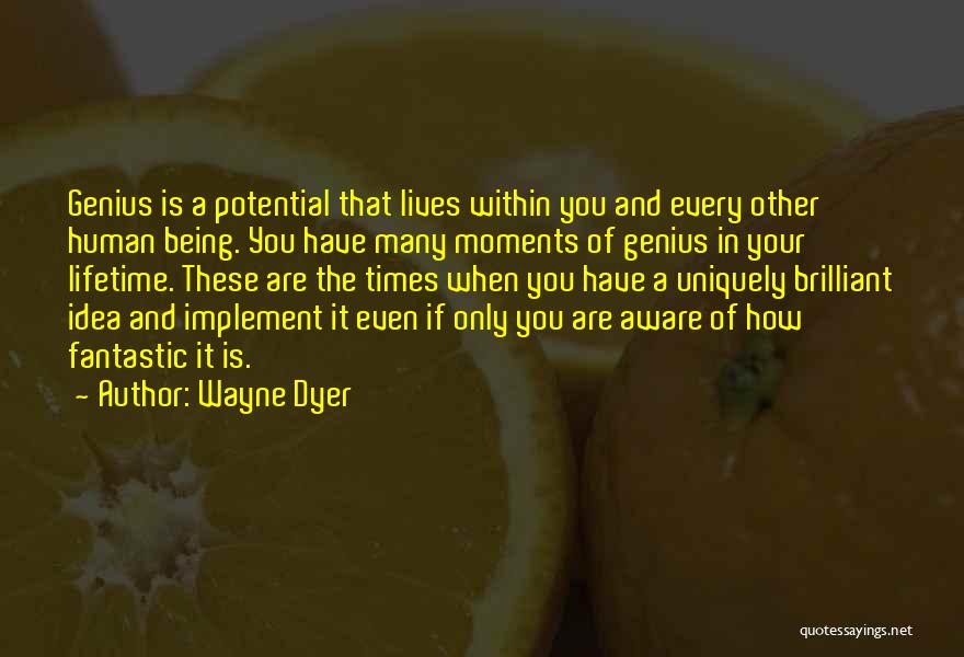 Wayne Dyer Quotes: Genius Is A Potential That Lives Within You And Every Other Human Being. You Have Many Moments Of Genius In