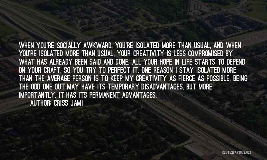 Criss Jami Quotes: When You're Socially Awkward, You're Isolated More Than Usual, And When You're Isolated More Than Usual, Your Creativity Is Less