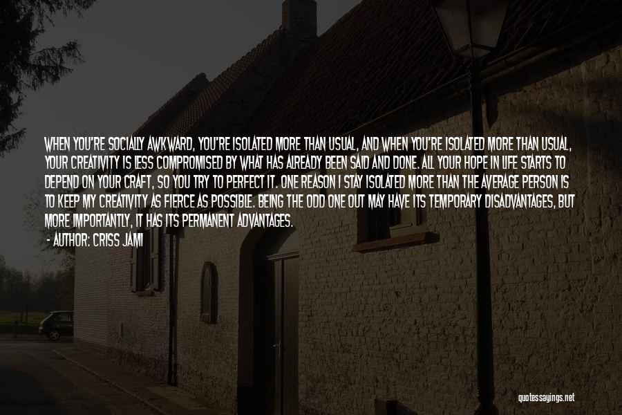 Criss Jami Quotes: When You're Socially Awkward, You're Isolated More Than Usual, And When You're Isolated More Than Usual, Your Creativity Is Less