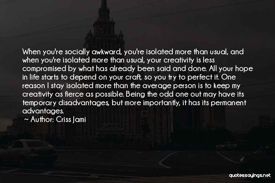 Criss Jami Quotes: When You're Socially Awkward, You're Isolated More Than Usual, And When You're Isolated More Than Usual, Your Creativity Is Less