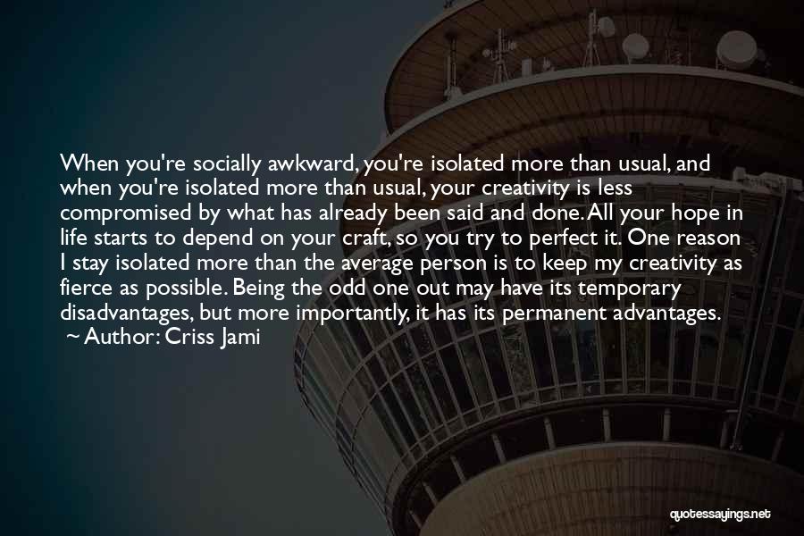 Criss Jami Quotes: When You're Socially Awkward, You're Isolated More Than Usual, And When You're Isolated More Than Usual, Your Creativity Is Less