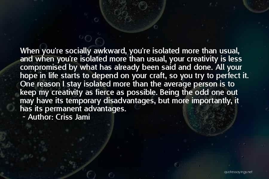 Criss Jami Quotes: When You're Socially Awkward, You're Isolated More Than Usual, And When You're Isolated More Than Usual, Your Creativity Is Less