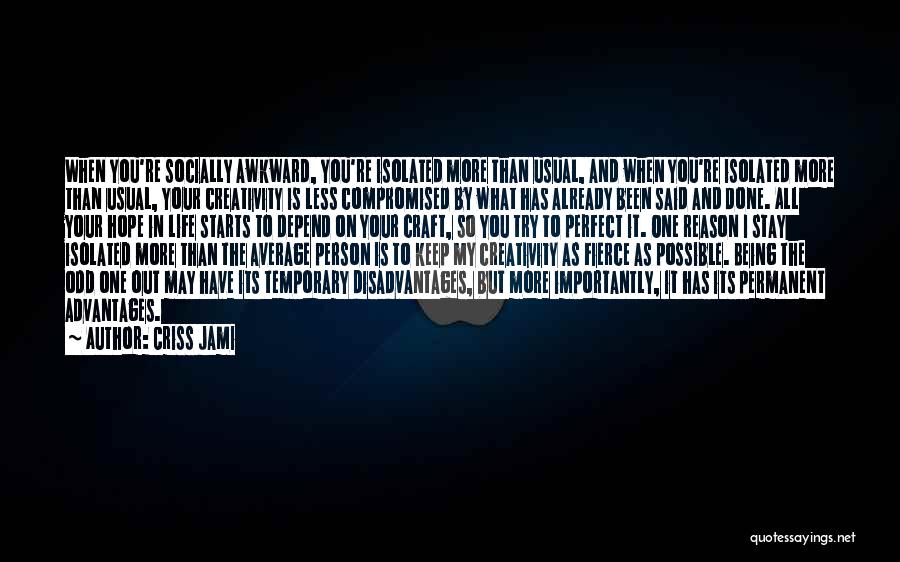 Criss Jami Quotes: When You're Socially Awkward, You're Isolated More Than Usual, And When You're Isolated More Than Usual, Your Creativity Is Less