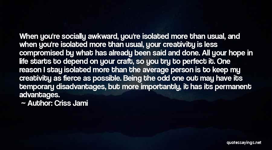 Criss Jami Quotes: When You're Socially Awkward, You're Isolated More Than Usual, And When You're Isolated More Than Usual, Your Creativity Is Less