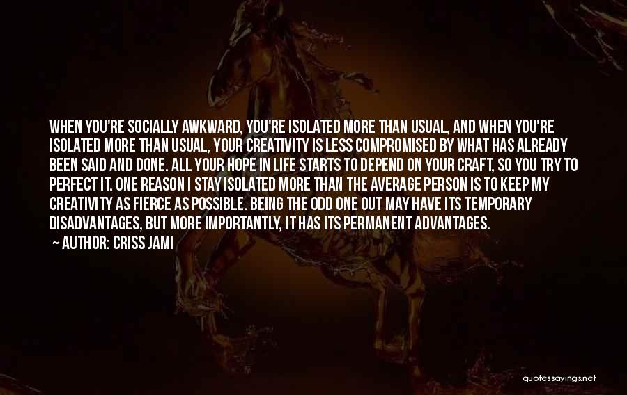 Criss Jami Quotes: When You're Socially Awkward, You're Isolated More Than Usual, And When You're Isolated More Than Usual, Your Creativity Is Less