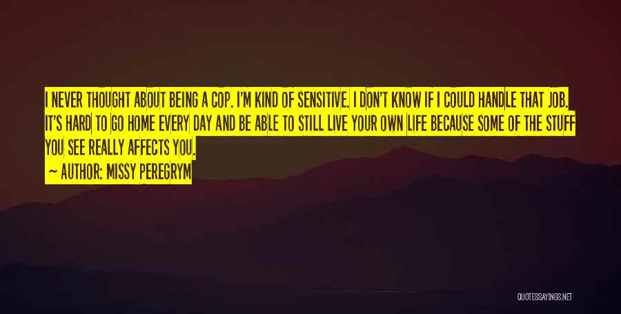 Missy Peregrym Quotes: I Never Thought About Being A Cop. I'm Kind Of Sensitive. I Don't Know If I Could Handle That Job.