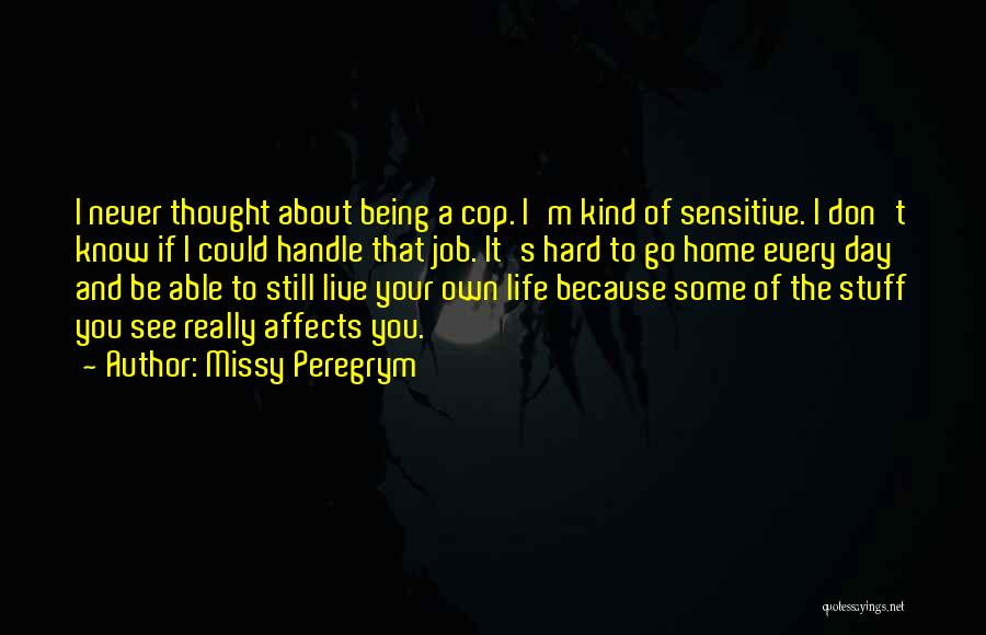 Missy Peregrym Quotes: I Never Thought About Being A Cop. I'm Kind Of Sensitive. I Don't Know If I Could Handle That Job.