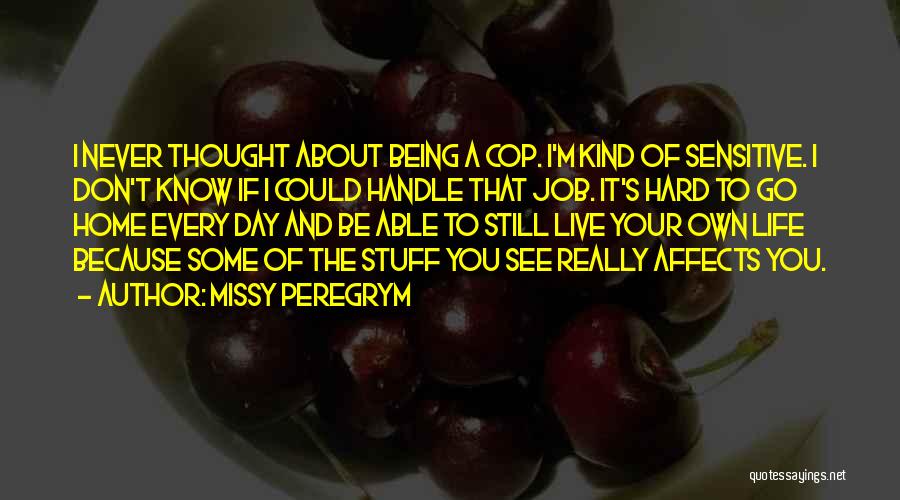 Missy Peregrym Quotes: I Never Thought About Being A Cop. I'm Kind Of Sensitive. I Don't Know If I Could Handle That Job.