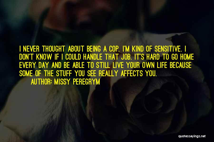 Missy Peregrym Quotes: I Never Thought About Being A Cop. I'm Kind Of Sensitive. I Don't Know If I Could Handle That Job.