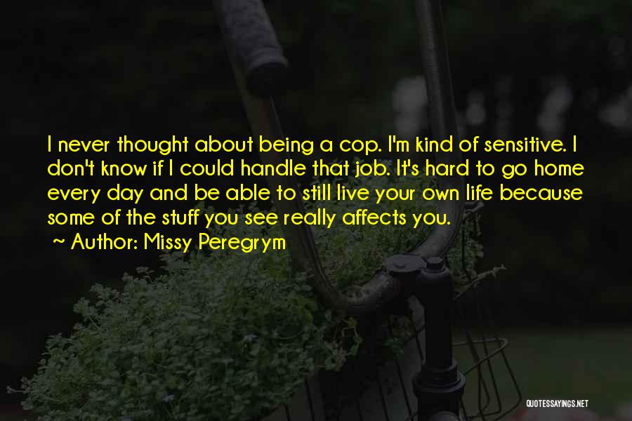 Missy Peregrym Quotes: I Never Thought About Being A Cop. I'm Kind Of Sensitive. I Don't Know If I Could Handle That Job.