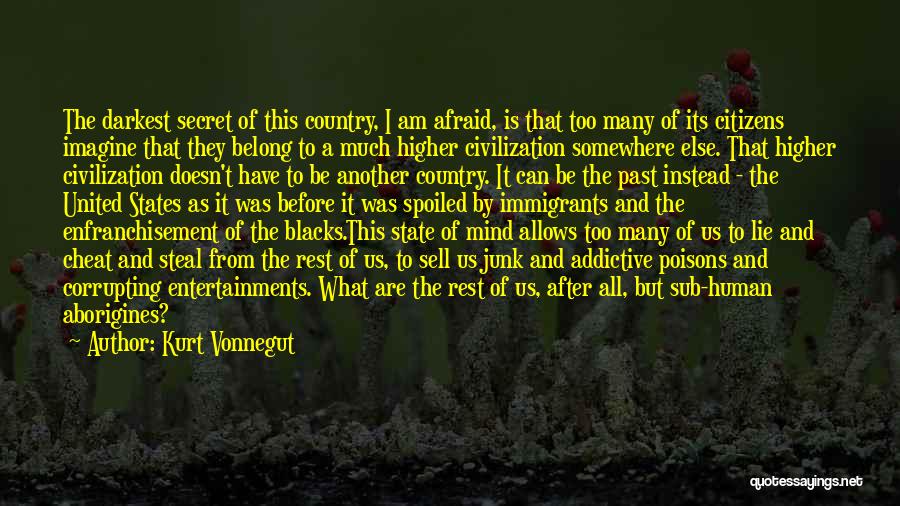 Kurt Vonnegut Quotes: The Darkest Secret Of This Country, I Am Afraid, Is That Too Many Of Its Citizens Imagine That They Belong