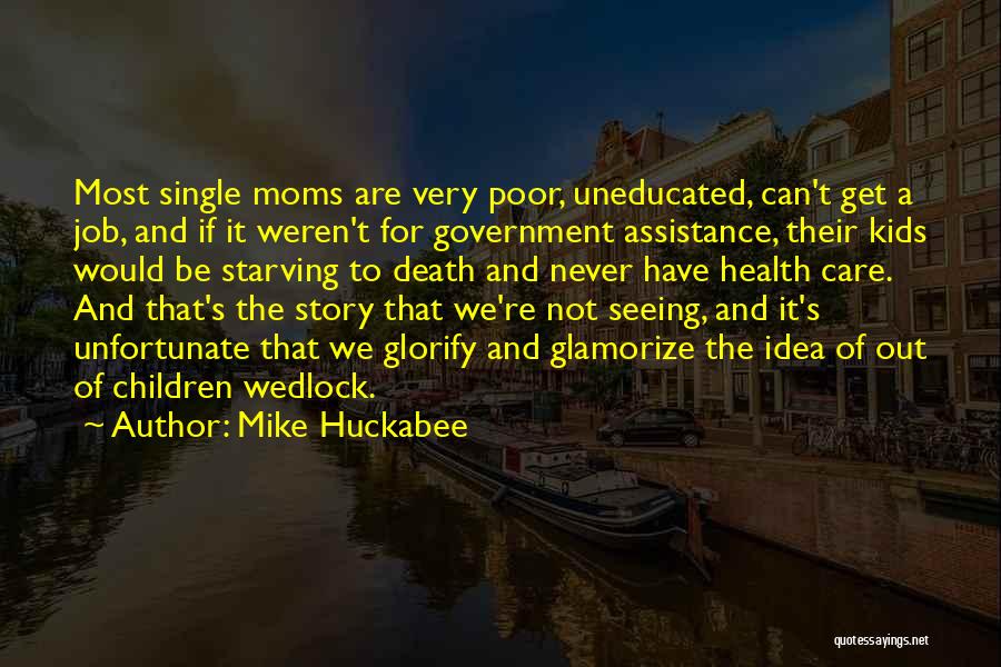 Mike Huckabee Quotes: Most Single Moms Are Very Poor, Uneducated, Can't Get A Job, And If It Weren't For Government Assistance, Their Kids