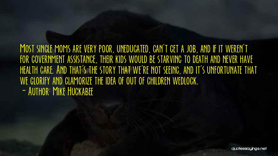 Mike Huckabee Quotes: Most Single Moms Are Very Poor, Uneducated, Can't Get A Job, And If It Weren't For Government Assistance, Their Kids