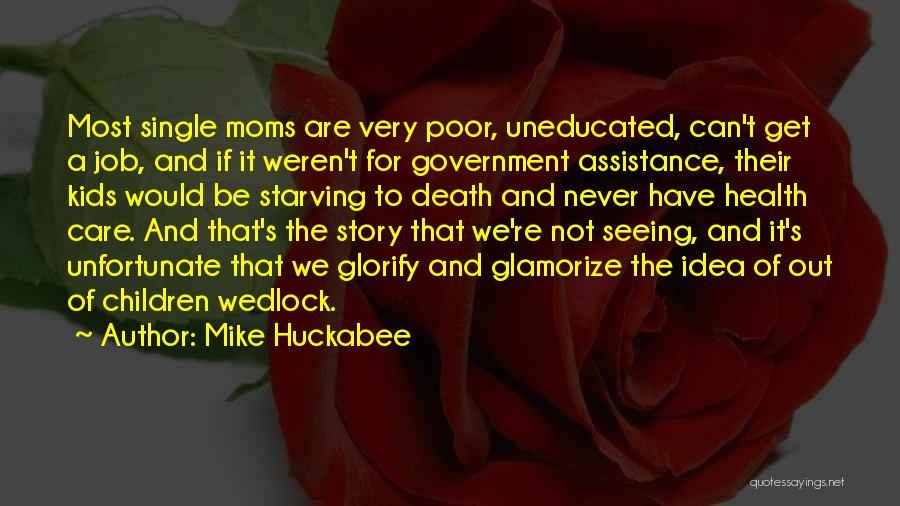 Mike Huckabee Quotes: Most Single Moms Are Very Poor, Uneducated, Can't Get A Job, And If It Weren't For Government Assistance, Their Kids