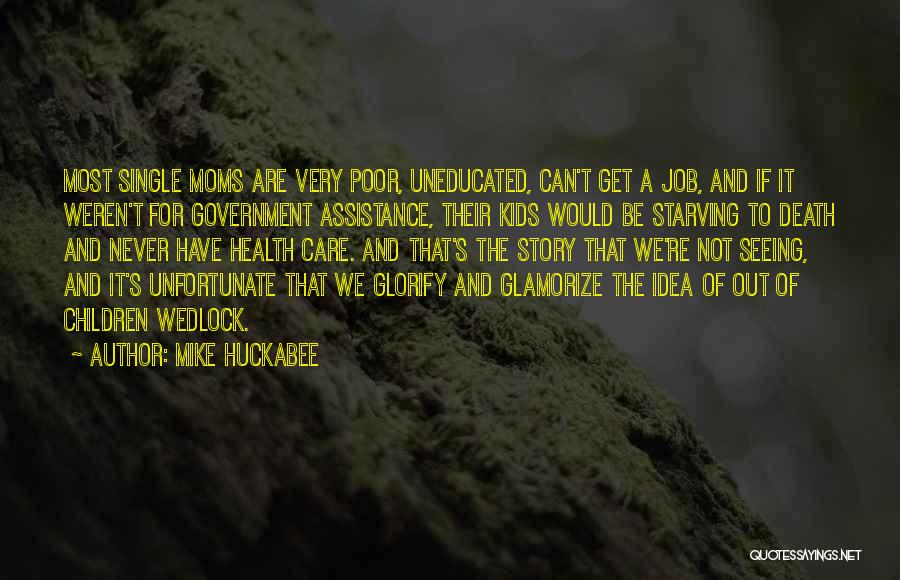 Mike Huckabee Quotes: Most Single Moms Are Very Poor, Uneducated, Can't Get A Job, And If It Weren't For Government Assistance, Their Kids