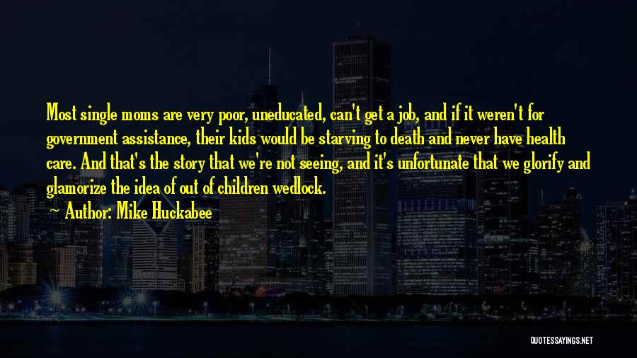 Mike Huckabee Quotes: Most Single Moms Are Very Poor, Uneducated, Can't Get A Job, And If It Weren't For Government Assistance, Their Kids
