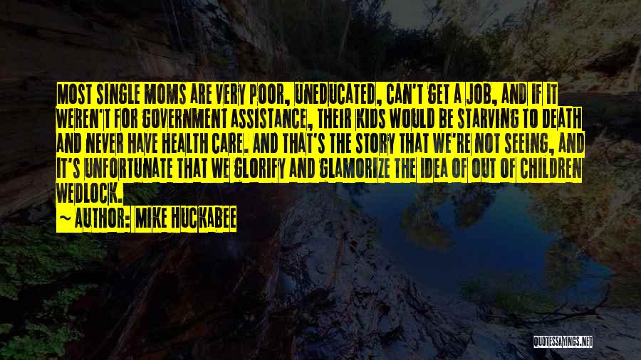 Mike Huckabee Quotes: Most Single Moms Are Very Poor, Uneducated, Can't Get A Job, And If It Weren't For Government Assistance, Their Kids