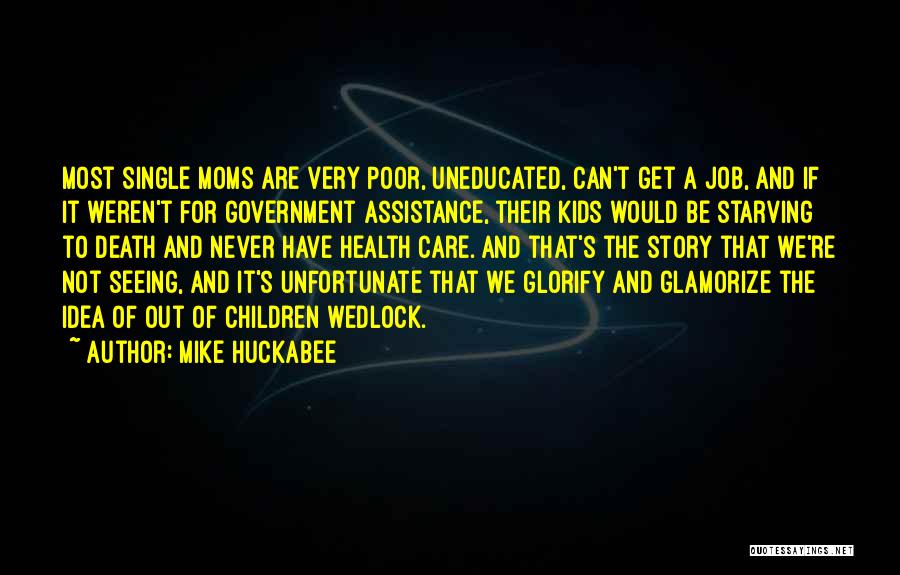 Mike Huckabee Quotes: Most Single Moms Are Very Poor, Uneducated, Can't Get A Job, And If It Weren't For Government Assistance, Their Kids