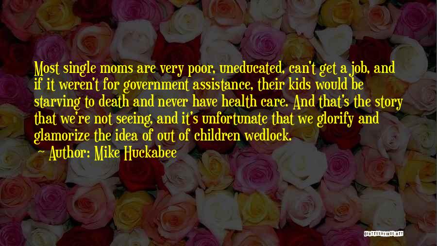 Mike Huckabee Quotes: Most Single Moms Are Very Poor, Uneducated, Can't Get A Job, And If It Weren't For Government Assistance, Their Kids