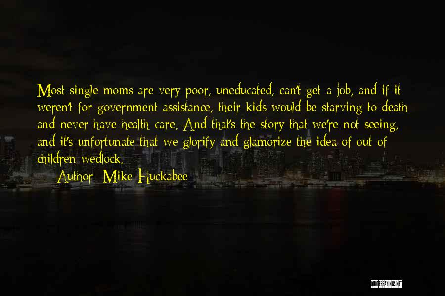 Mike Huckabee Quotes: Most Single Moms Are Very Poor, Uneducated, Can't Get A Job, And If It Weren't For Government Assistance, Their Kids