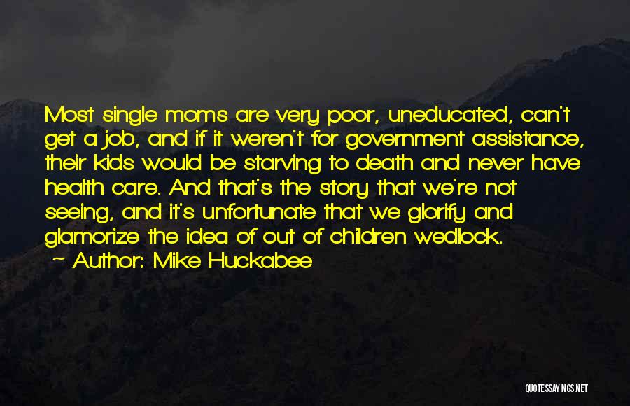 Mike Huckabee Quotes: Most Single Moms Are Very Poor, Uneducated, Can't Get A Job, And If It Weren't For Government Assistance, Their Kids