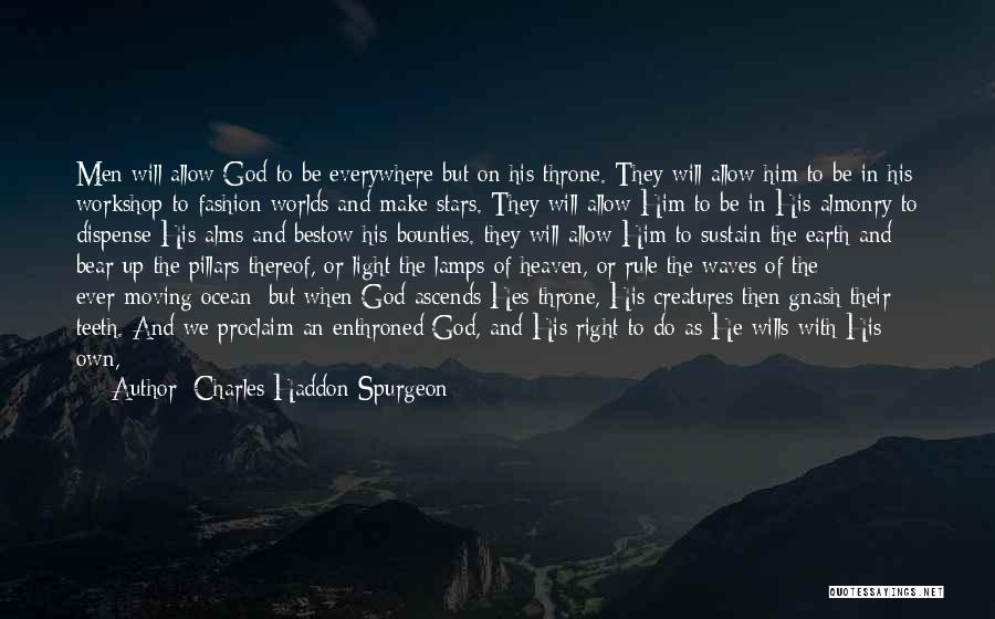 Charles Haddon Spurgeon Quotes: Men Will Allow God To Be Everywhere But On His Throne. They Will Allow Him To Be In His Workshop