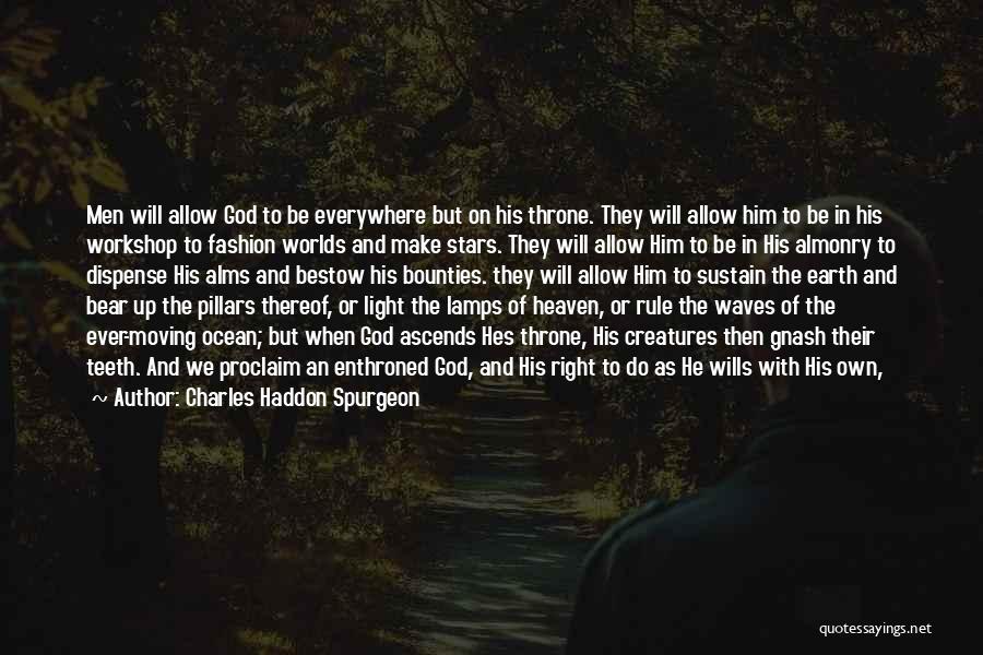 Charles Haddon Spurgeon Quotes: Men Will Allow God To Be Everywhere But On His Throne. They Will Allow Him To Be In His Workshop