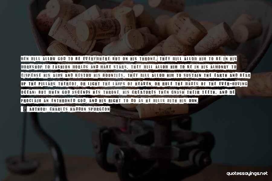 Charles Haddon Spurgeon Quotes: Men Will Allow God To Be Everywhere But On His Throne. They Will Allow Him To Be In His Workshop