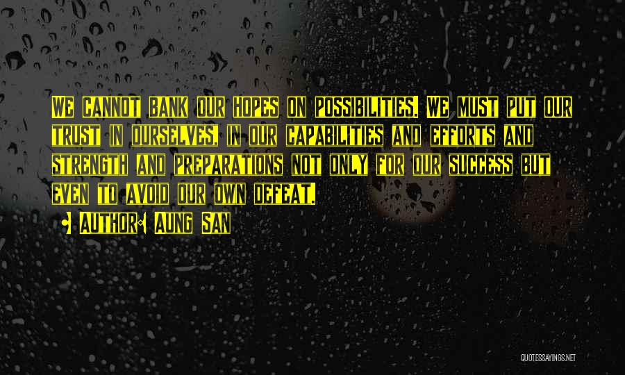 Aung San Quotes: We Cannot Bank Our Hopes On Possibilities. We Must Put Our Trust In Ourselves, In Our Capabilities And Efforts And